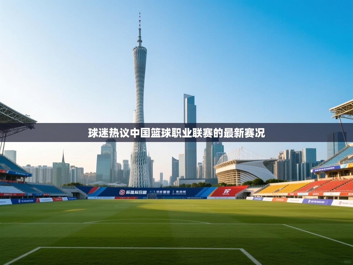 球迷热议中国篮球职业联赛的最新赛况  第2张