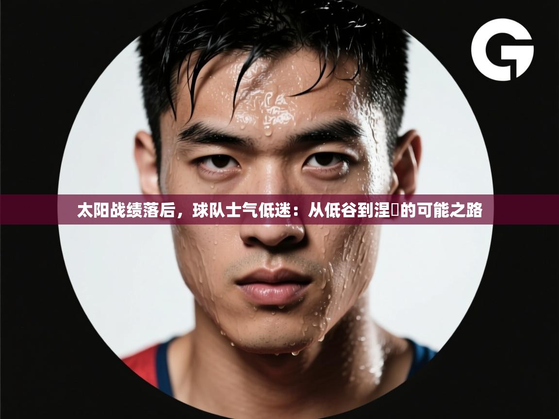 太阳战绩落后，球队士气低迷：从低谷到涅槃的可能之路  第1张