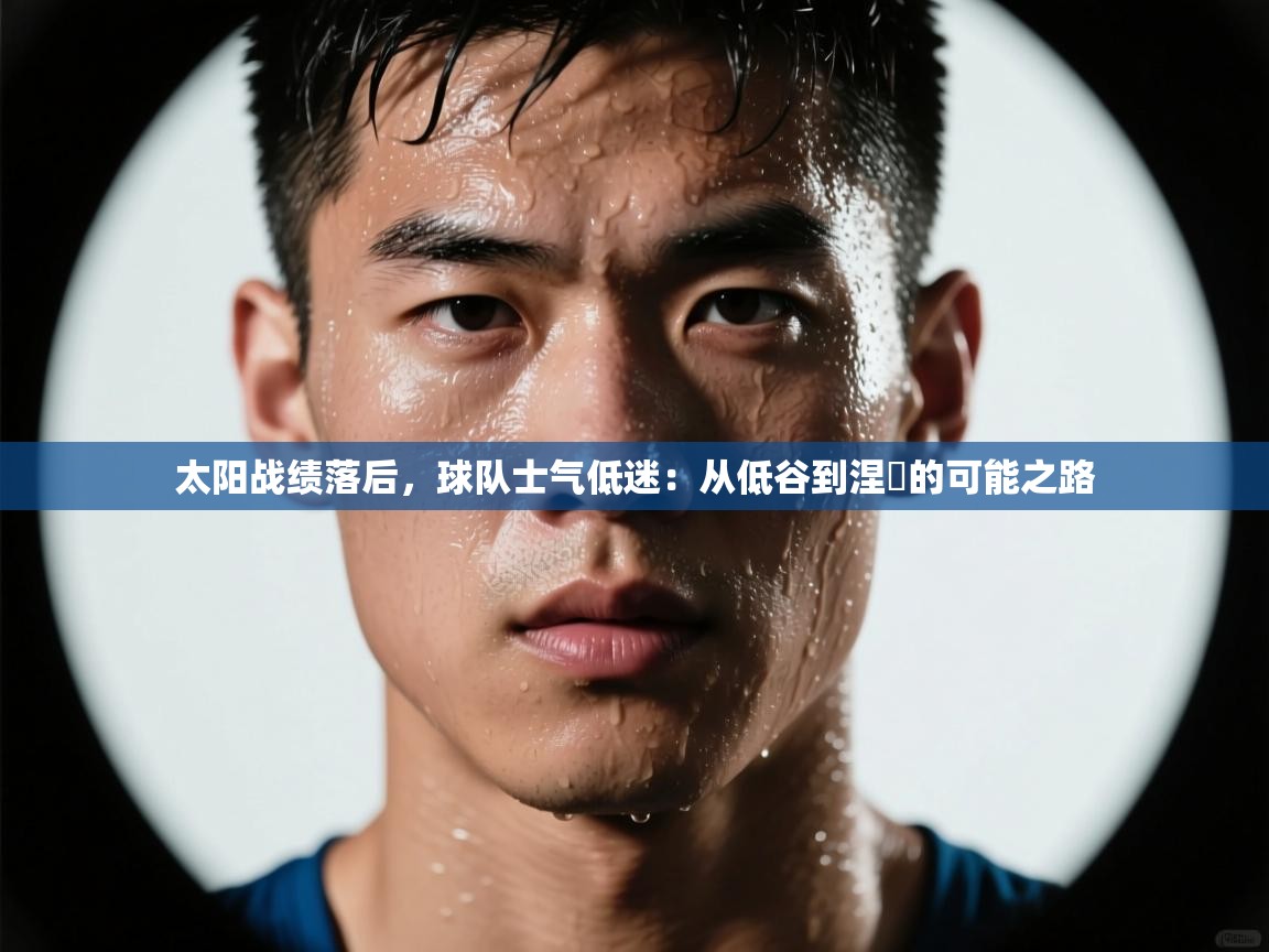 太阳战绩落后，球队士气低迷：从低谷到涅槃的可能之路  第2张
