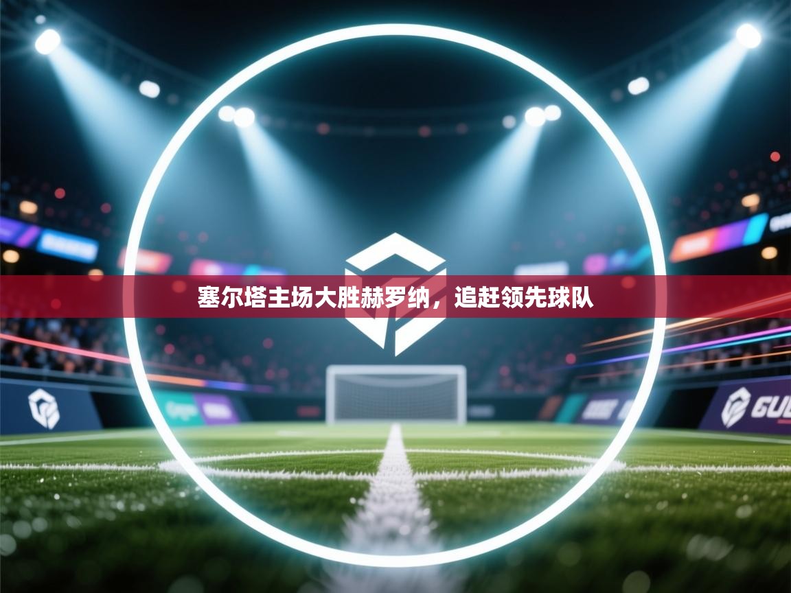 塞尔塔主场大胜赫罗纳,追赶领先球队 第2张