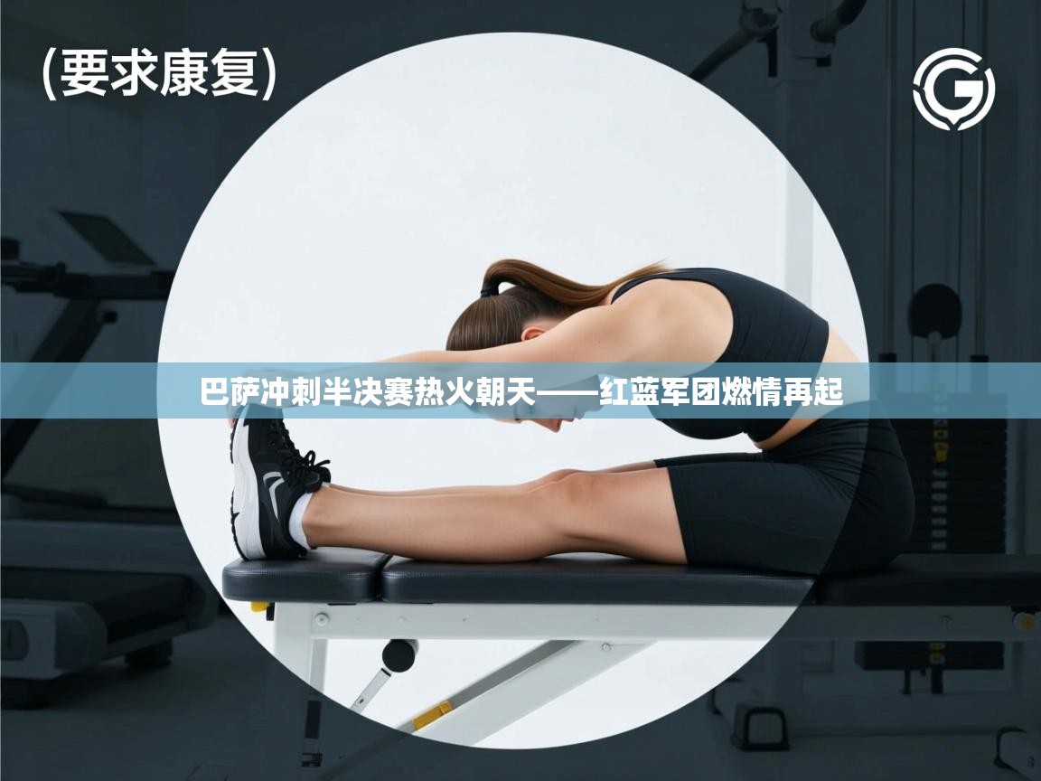 巴萨冲刺半决赛热火朝天——红蓝军团燃情再起  第1张